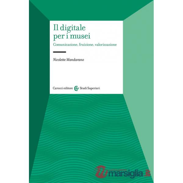 Digitale per i musei. Comunicazione, fruizione, valorizzazione (Il)
