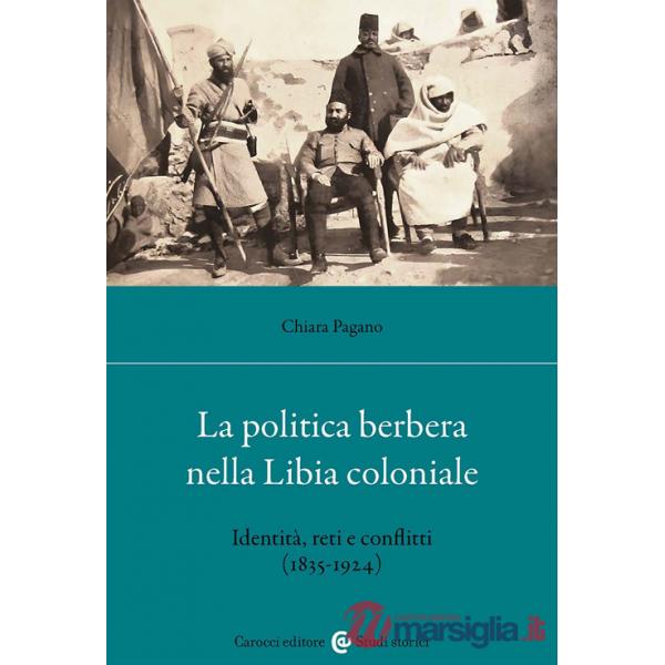 Politica berbera nella Libia coloniale. Identità, reti e conflitti (1835-1924) (La)