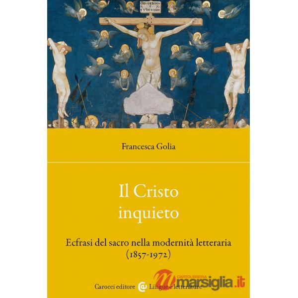 Cristo inquieto. Ecfrasi del sacro nella modernità letteraria (1857-1972) (Il)