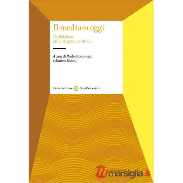 Medium oggi. Da MacLuhan all'intelligenza artificiale (Il)