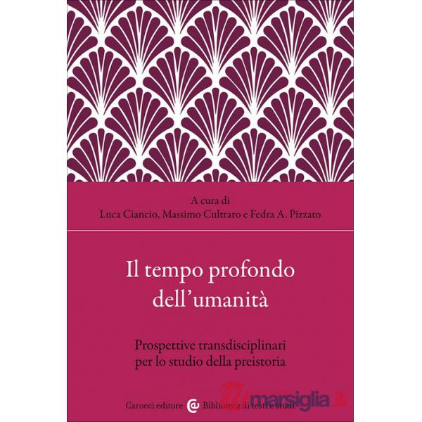 Tempo profondo dell'umanità. Prospettive transdisciplinari per lo studio della preistoria (Il)