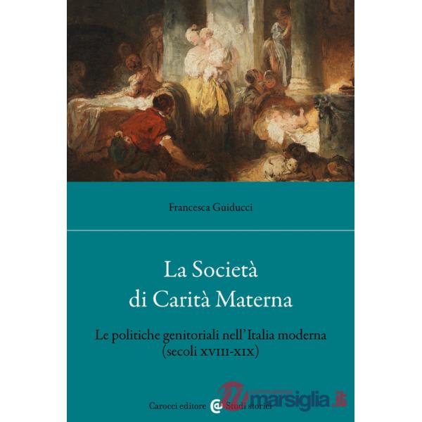 Società di Carità Materna. Le politiche genitoriali nell'Italia moderna (secoli XVIII-XIX) (La)