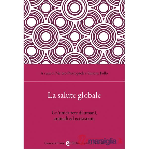 Salute globale. Un'unica rete di umani, animali ed ecosistemi (La)