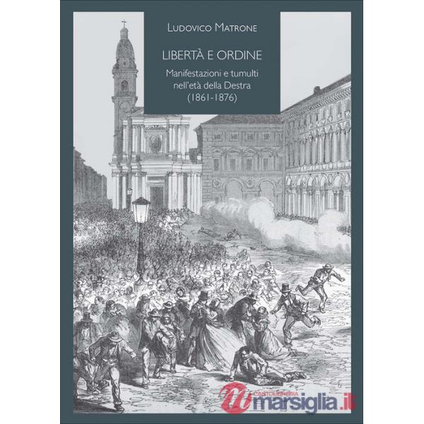 Libertà e ordine. Manifestazioni e tumulti nell'età della Destra (1861-1876)
