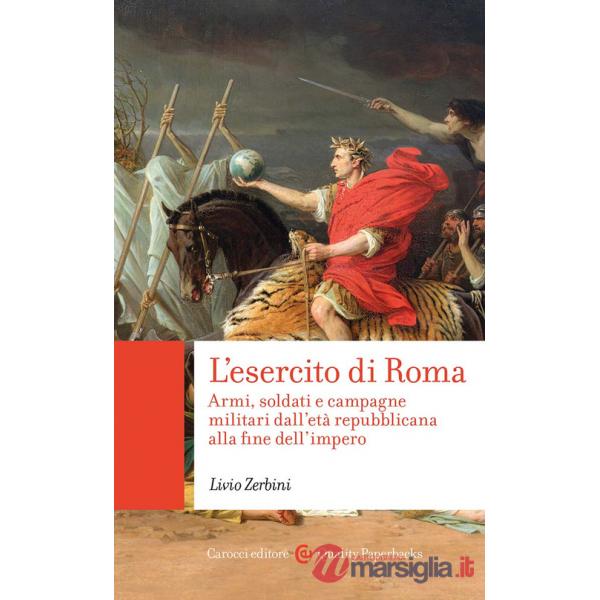 Esercito di Roma. Armi, soldati e campagne militari dall'età repubblicana alla fine dell'impero (L')