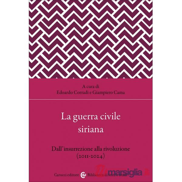 Guerra civile siriana. Dall'insurrezione alla rivoluzione (2011-2024) (La)
