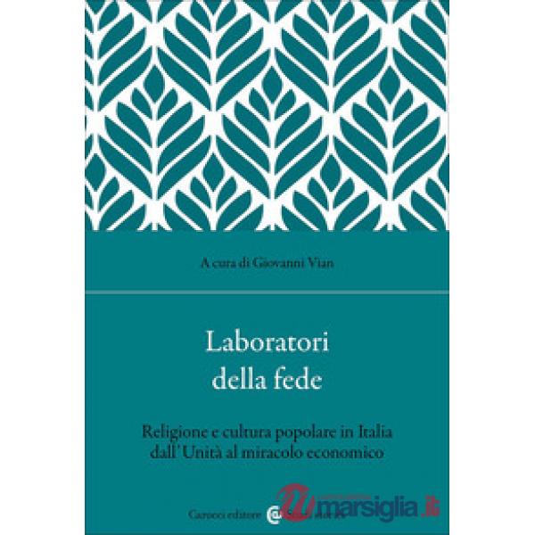Laboratori della fede. Religione e cultura popolare in Italia dall'Unità al miracolo economico