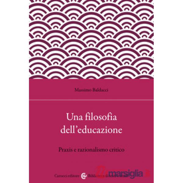 Filosofia dell'educazione. Razionalismo critico e filosofia della praxis (Una)