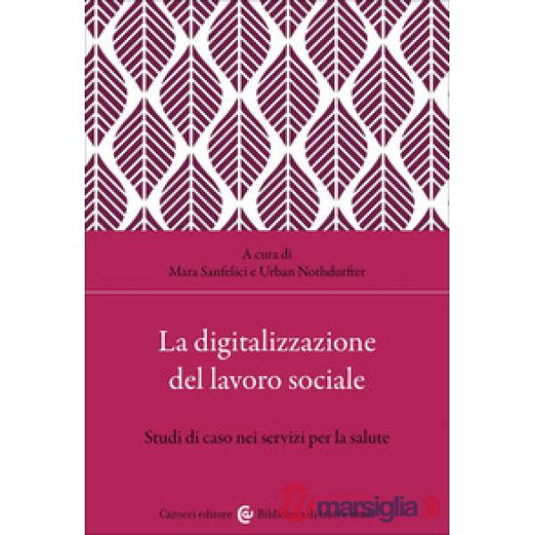 Digitalizzazione del lavoro sociale. Studi di caso nei servizi per la salute (La)