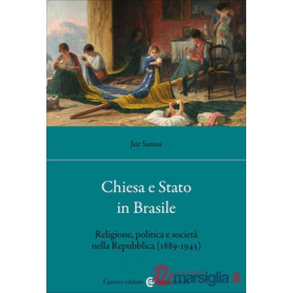 Chiesa e Stato in Brasile. Religione, politica e società nella Repubblica (1889-1945)