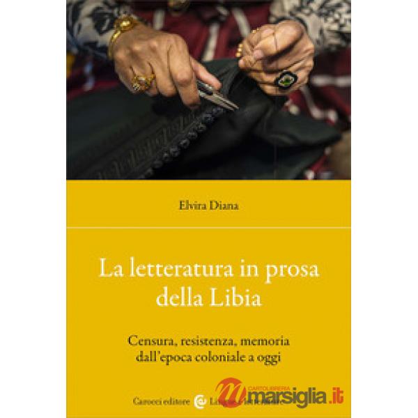 Letteratura in prosa della Libia. Censura, resistenza, memoria dall'epoca coloniale a oggi (La)