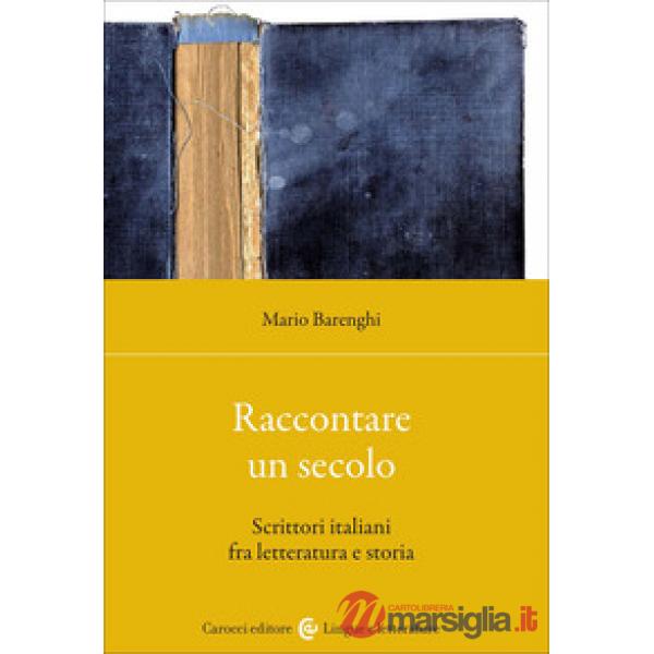 Raccontare un secolo. Scrittori italiani fra letteratura e storia