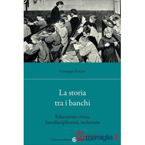 Storia tra i banchi. Educazione civica, interdisciplinarietà, inclusione (La)