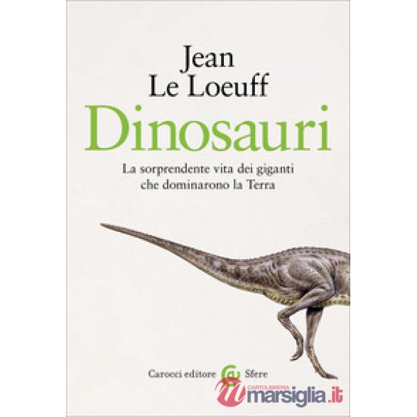 Dinosauri. La sorprendente vita dei giganti che dominarono la Terra