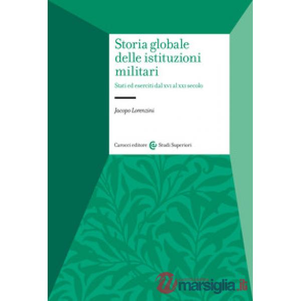 Storia globale delle istituzioni militari. Stati ed eserciti dal XVI al XXI secolo