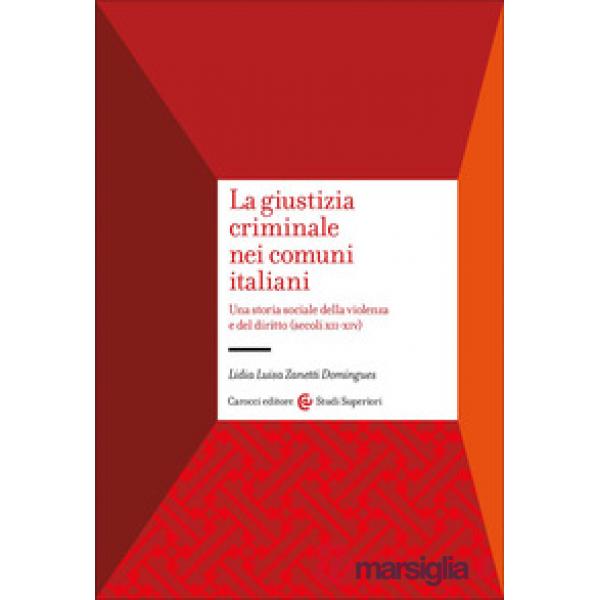 Giustizia criminale nei comuni italiani. Una storia sociale della violenza e del diritto (secoli XII-XIV) (La)