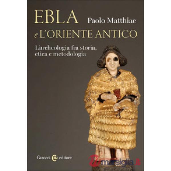 Ebla e l'Oriente antico. L'archeologia fra storia, etica e metodologia