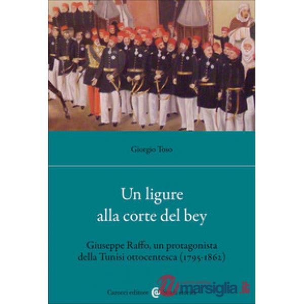 Ligure alla corte del bey. Giuseppe Raffo, un protagonista della Tunisi ottocentesca (1795-1862) (Un)