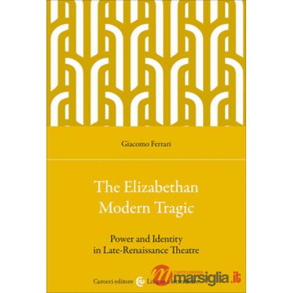 Elizabethan modern tragic. Power and identity in late-renaissance theatre (The)