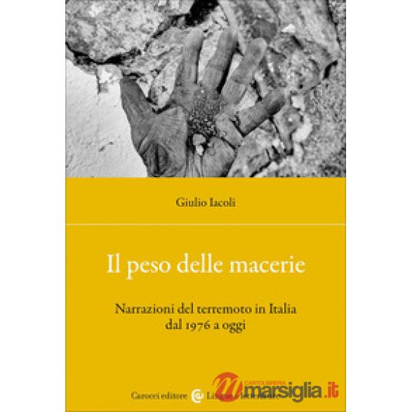 Peso delle macerie. Narrazioni del terremoto in Italia dal 1976 a oggi (Il)