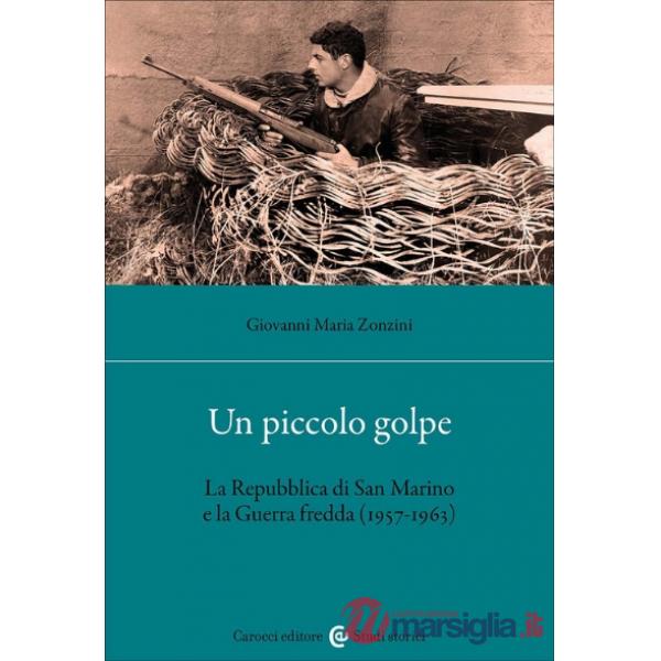 Piccolo golpe. La Repubblica di San Marino e la Guerra fredda (1957-1963) (Un)