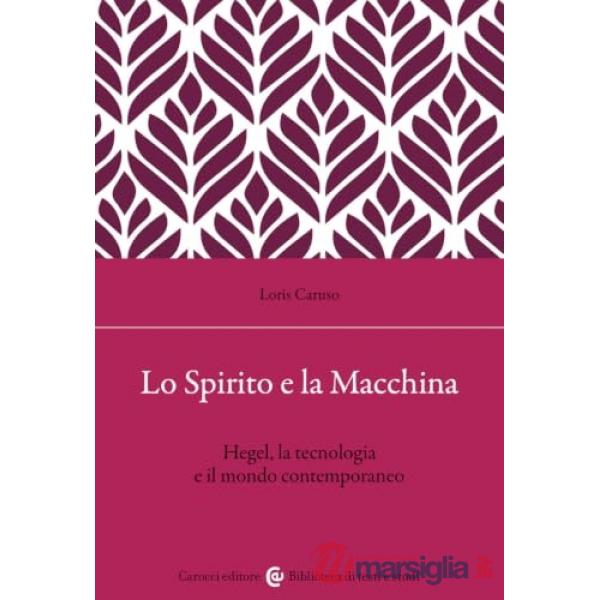 Spirito e la macchina. Hegel, la tecnologia e il mondo contemporaneo (Lo)
