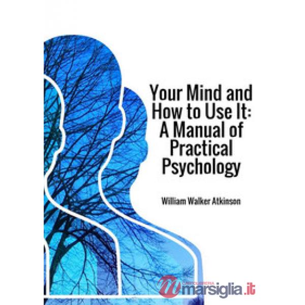 Your mind and how to use it. A manual of practical psychology