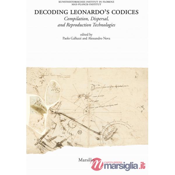 Decoding Leonardo's codices. Compilation, dispersal, and reproduction technologies. Ediz. italiana e inglese