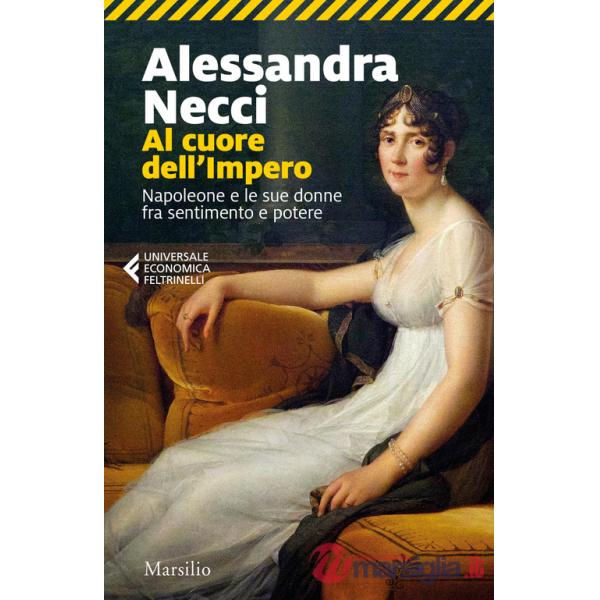 Al cuore dell'Impero. Napoleone e le sue donne fra sentimento e potere