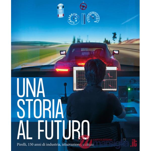 Storia al futuro. Pirelli, 150 anni di industria, innovazione, cultura. Ediz. illustrata (Una)