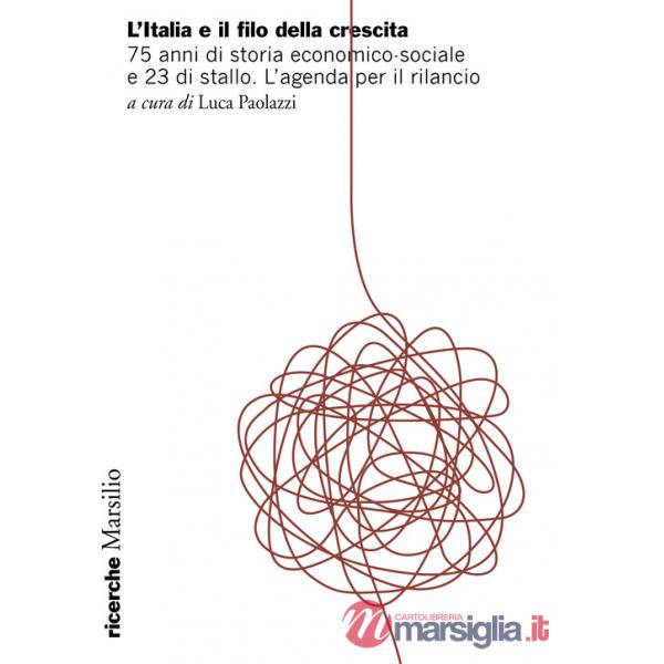 Italia e il filo della crescita. 75 anni di storia economico-sociale e 23 di stallo. L'agenda per il rilancio