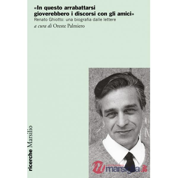 «In questo arrabattarsi gioverebbero i discorsi con gli amici». Renato Ghiotto: una biografia dalle lettere