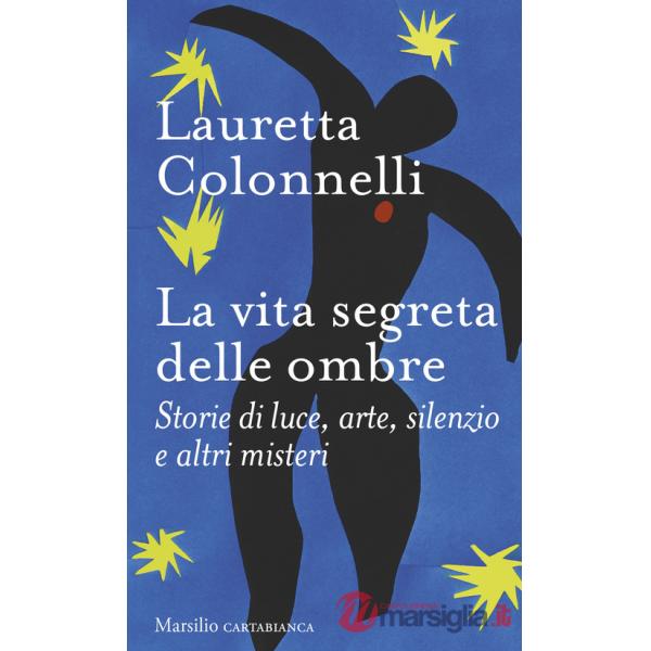 Vita segreta delle ombre. Storie di luce, arte, silenzio e altri misteri (La)