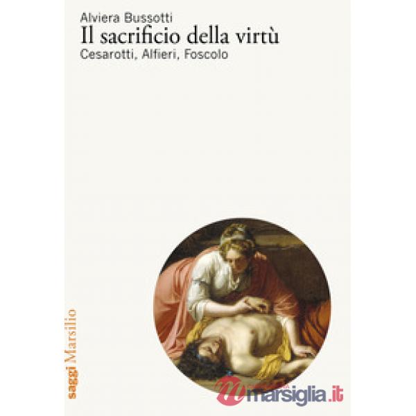Sacrificio della virtù. Cesarotti, Alfieri, Foscolo (Il)