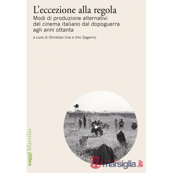 Eccezione alla regola. Modi di produzione alternativi del cinema italiano dal dopoguerra agli anni ottanta (L')