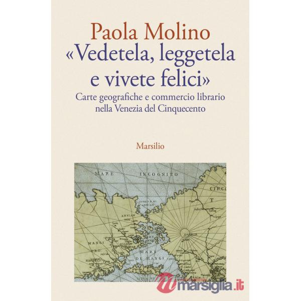 «Vedetela, leggetela e vivete felici». Carte geografiche e commercio librario nella Venezia del Cinquecento