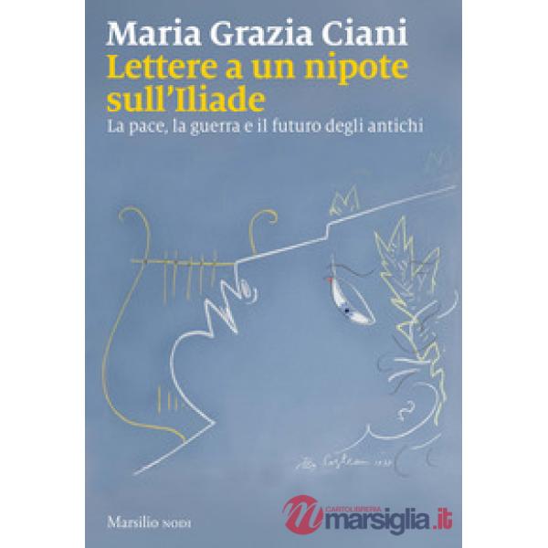 Lettere a un nipote sull'Iliade. La pace, la guerra e il futuro degli antichi