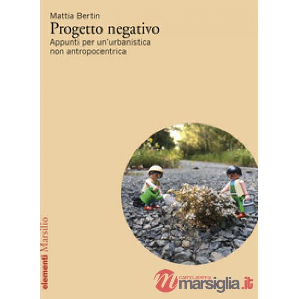 Progetto negativo. Appunti per un'urbanistica non antropocentrica