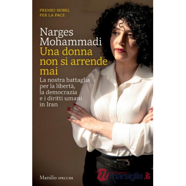 Donna non si arrende mai. La nostra battaglia per la libertà, la democrazia e i diritti umani in Iran (Una)