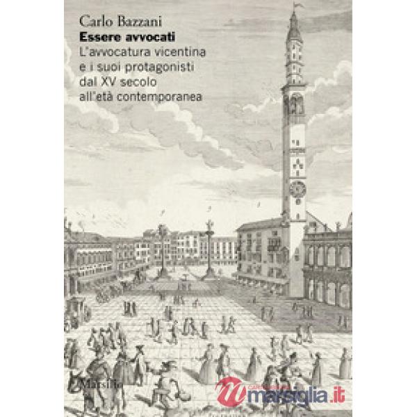 Essere avvocati. L'avvocatura vicentina e i suoi protagonisti dal XV secolo all'età contemporanea