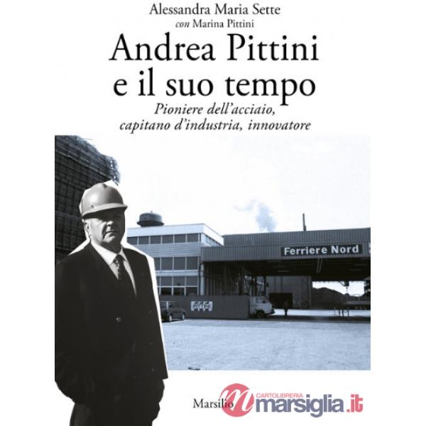 Andrea Pittini e il suo tempo. Pioniere dell'acciaio, capitano d'industria, innovatore