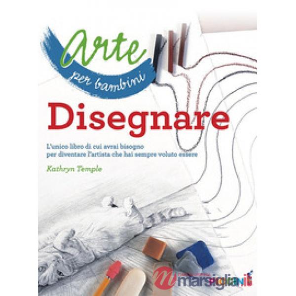 Arte per bambini. Disegnare. L'unico libro di cui avrai bisogno per diventare l'artista che hai sempre voluto essere