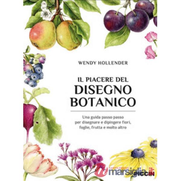 Il piacere del disegno botanico. Una guida passo passo per disegnare e dipingere fiori, foglie, frutta e molto altro