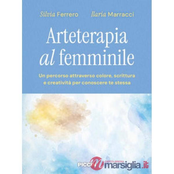Arteterapia al femminile. Un percorso attraverso colore, scrittura e creatività per conoscere te stessa
