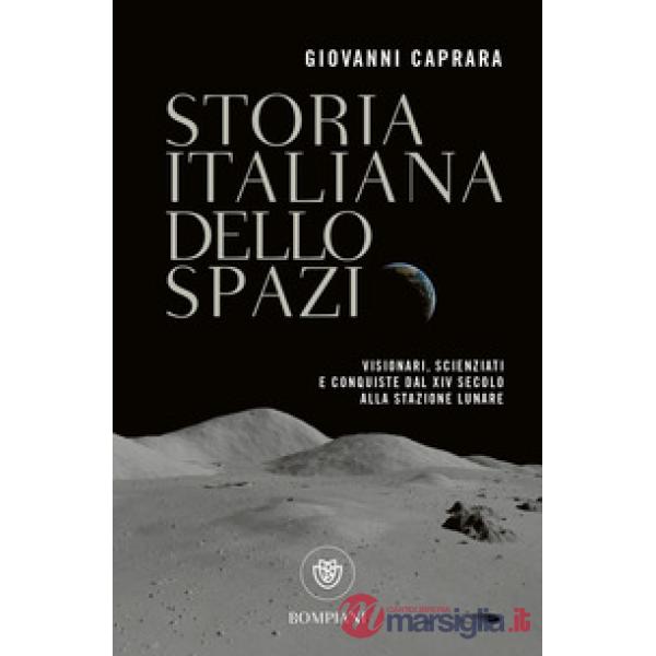 Storia italiana dello spazio. Visionari, scienziati e conquiste dal XIV secolo alla stazione lunare