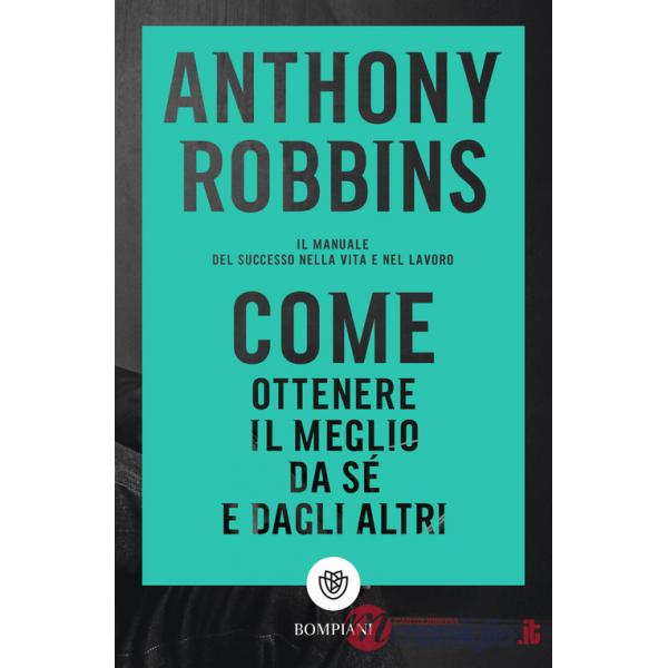 Come ottenere il meglio da sé e dagli altri. Il manuale del successo nella vita e nel lavoro