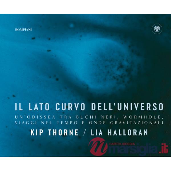 Lato curvo dell'universo. Un'odissea tra buchi neri, wormhole, viaggi nel tempo e onde gravitazionali (Il)