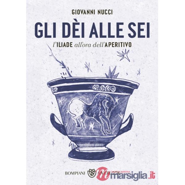 Dèi alle sei. L'Iliade all'ora dell'aperitivo (Gli)