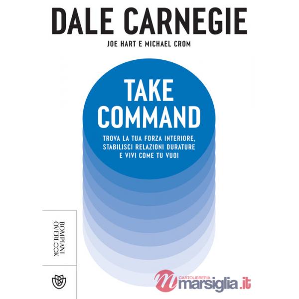 Take command. Trova la tua forza interiore, stabilisci relazioni durature e vivi come vuoi tu
