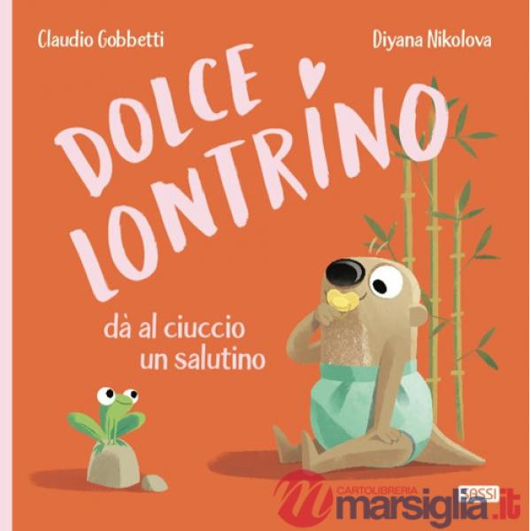 Dolce Lontrino da al ciuccio un salutino. Ediz. a colori